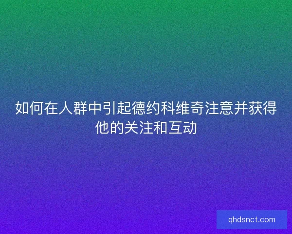 如何在人群中引起德约科维奇注意并获得他的关注和互动