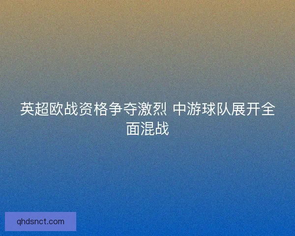 英超欧战资格争夺激烈 中游球队展开全面混战