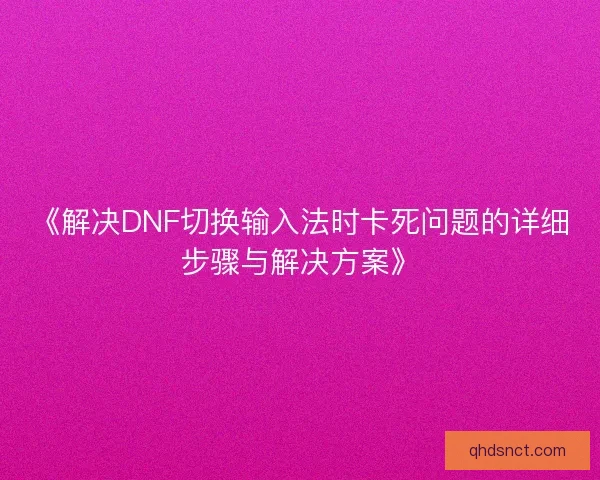 《解决DNF切换输入法时卡死问题的详细步骤与解决方案》
