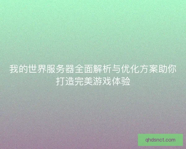 我的世界服务器全面解析与优化方案助你打造完美游戏体验