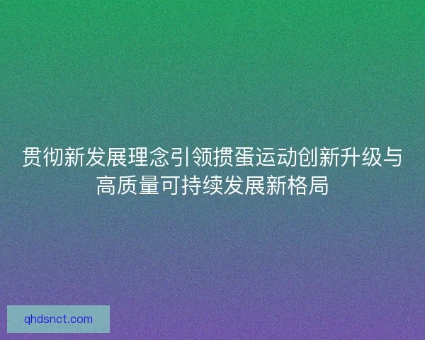 贯彻新发展理念引领掼蛋运动创新升级与高质量可持续发展新格局
