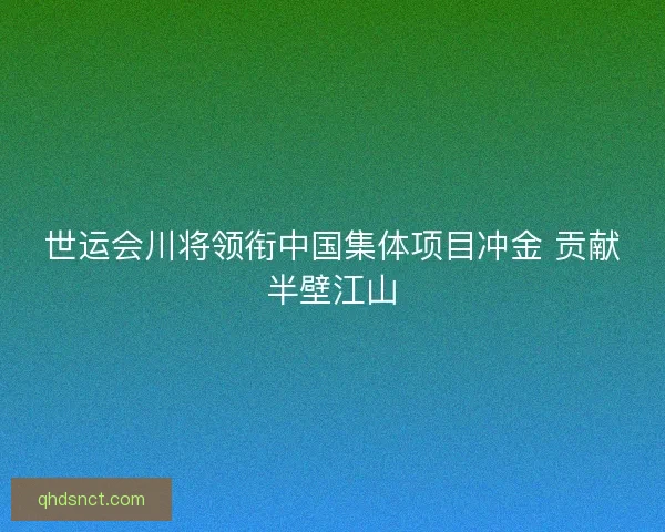世运会川将领衔中国集体项目冲金 贡献半壁江山 世运会川将领衔中国集体项目冲金 贡献半壁江山