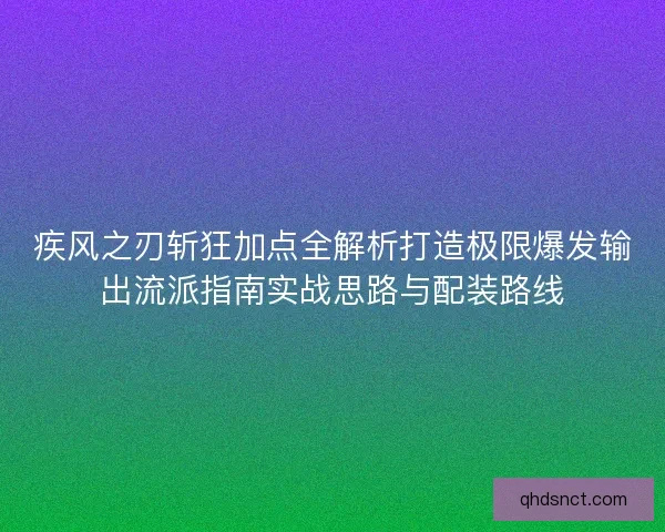 疾风之刃斩狂加点全解析打造极限爆发输出流派指南实战思路与配装路线 疾风之刃斩狂加点全解析打造极限爆发输出流派指南实战思路与配装路线
