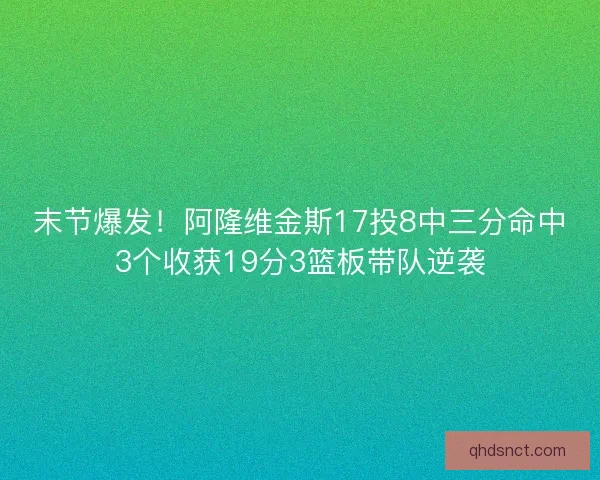 末节爆发!阿隆维金斯17投8中三分命中3个收获19分3篮板带队逆袭 末节爆发!阿隆维金斯17投8中三分命中3个收获19分3篮板带队逆袭